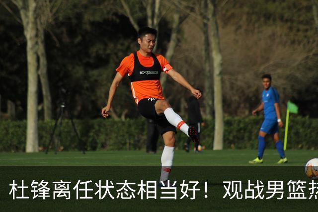 杜锋离任状态相当好！观战男篮热身，与郭士强畅谈，宠爱2爱徒