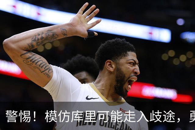 警惕！模仿库里可能走入歧途，勇士的新玩法悄然而至